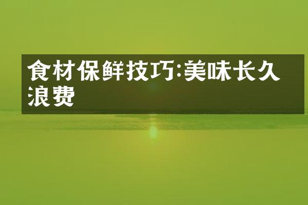 食材保鲜技巧:美味长久不浪费