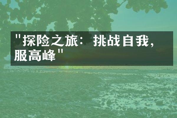 "探险之旅：挑战自我，征服高峰"