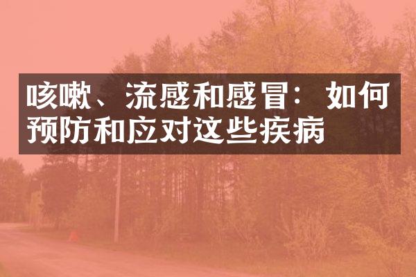 咳嗽、流感和感冒：如何预防和应对这些疾病