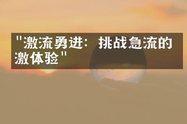 "激流勇进：挑战急流的刺激体验"