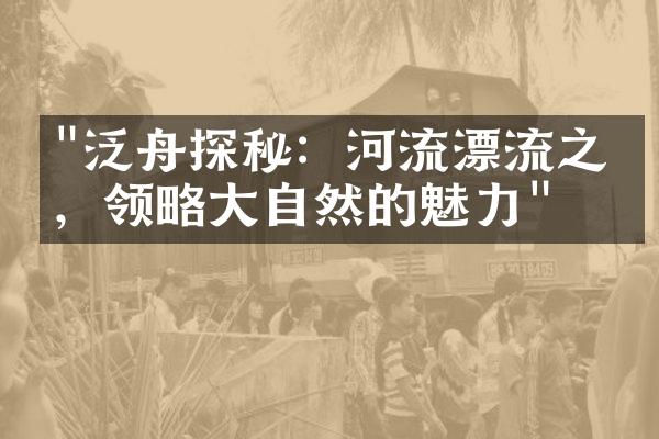 "泛舟探秘：河流漂流之旅，领略大自然的魅力"