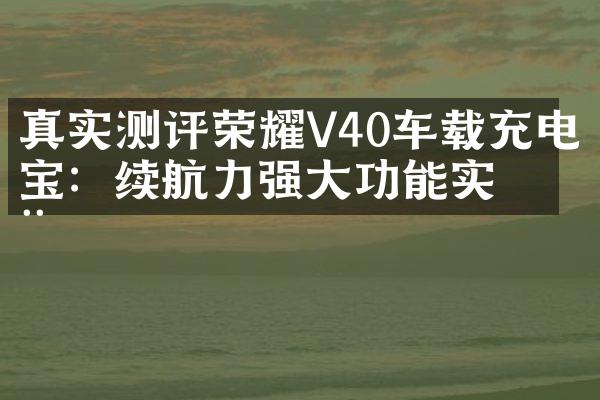 真实测评荣耀V40车载充电宝：续航力强大功能实用