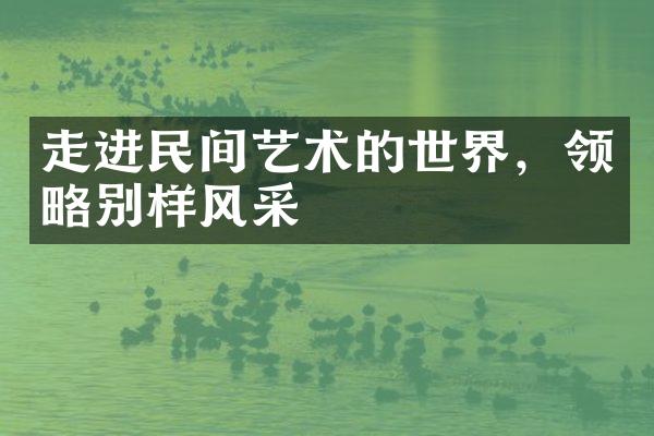 走进民间艺术的世界，领略别样风采