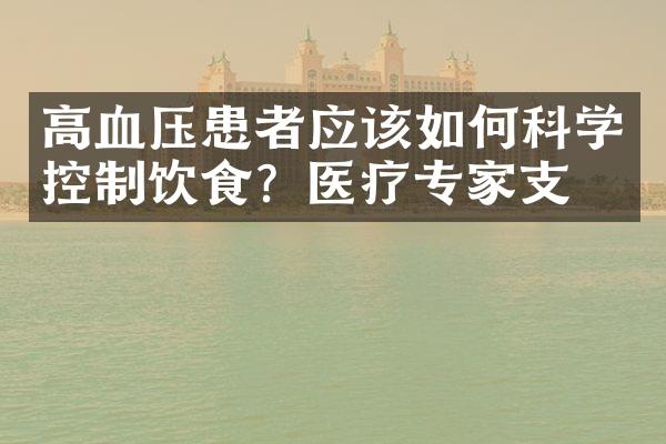 高血压患者应该如何科学控制饮食？医疗专家支招