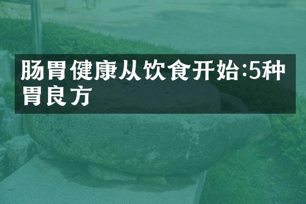 肠胃健康从饮食开始:5种养胃良方