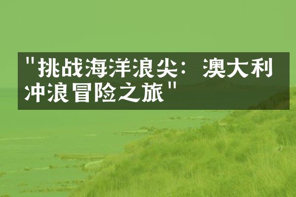"挑战海洋浪尖：澳大利亚冲浪冒险之旅"