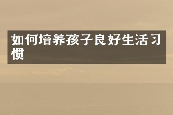 如何培养孩子良好生活习惯