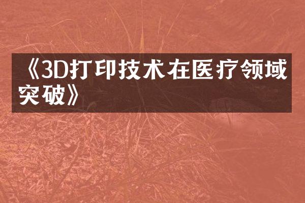 《3D打印技术在医疗领域的突破》
