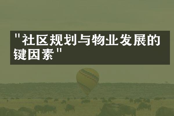 "社区规划与物业发展的关键因素"