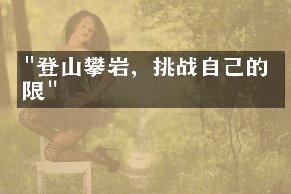 "登山攀岩，挑战自己的极限"