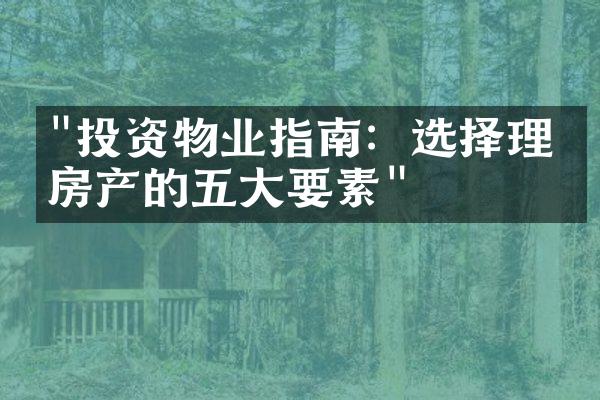 "投资物业指南：选择理想房产的五大要素"