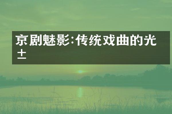 京剧魅影:传统戏曲的光影