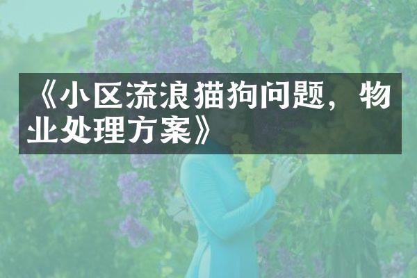 《小区流浪猫狗问题，物业处理方案》