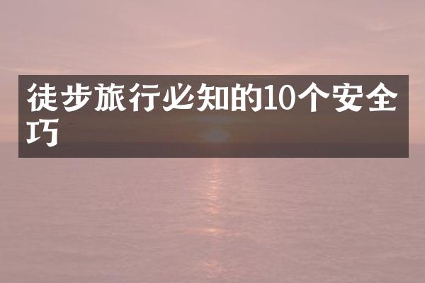 徒步旅行必知的10个安全技巧