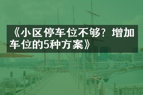 《小区停车位不够？增加车位的5种方案》