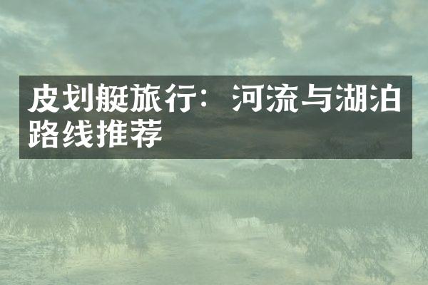 皮划艇旅行：河流与湖泊路线推荐