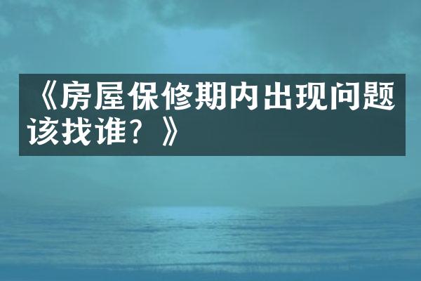 《房屋保修期内出现问题该找谁？》