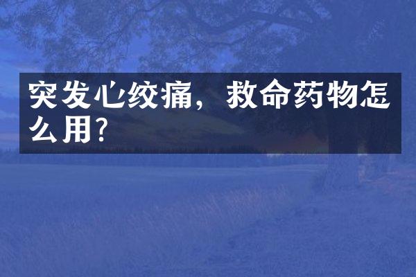 突发心绞痛，救命药物怎么用？