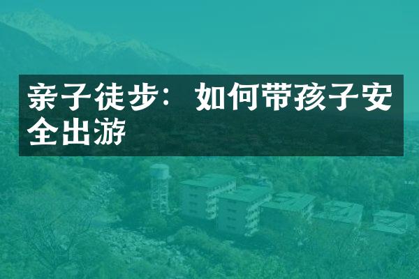 亲子徒步：如何带孩子安全出游