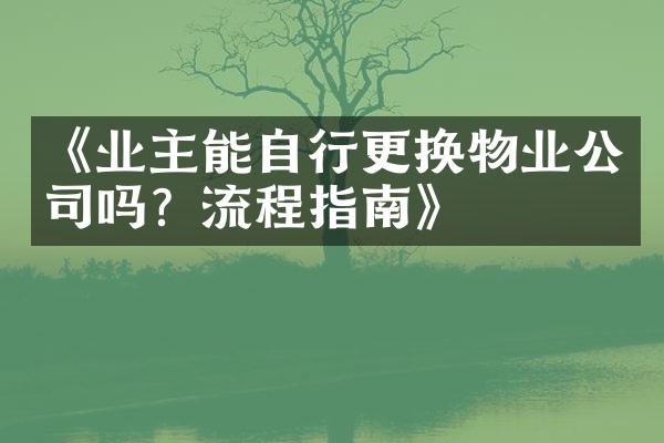 《业主能自行更换物业公司吗？流程指南》