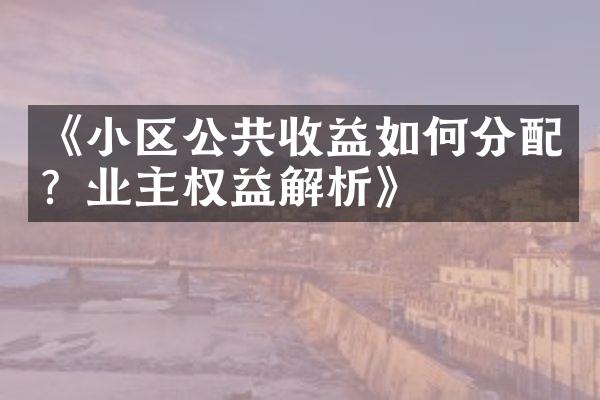 《小区公共收益如何分配？业主权益解析》