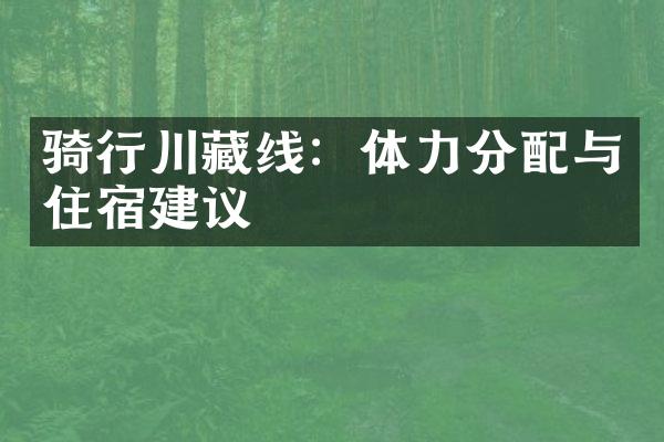 骑行川藏线：体力分配与住宿建议