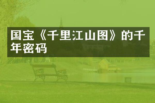 国宝《千里江山图》的千年密码