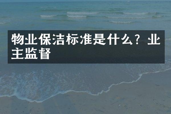 物业保洁标准是什么？业主监督