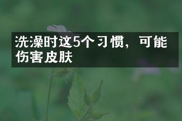 洗澡时这5个习惯，可能会伤害皮肤
