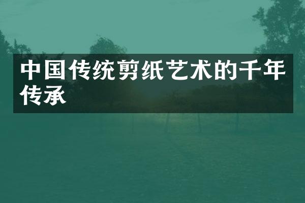 中国传统剪纸艺术的千年传承