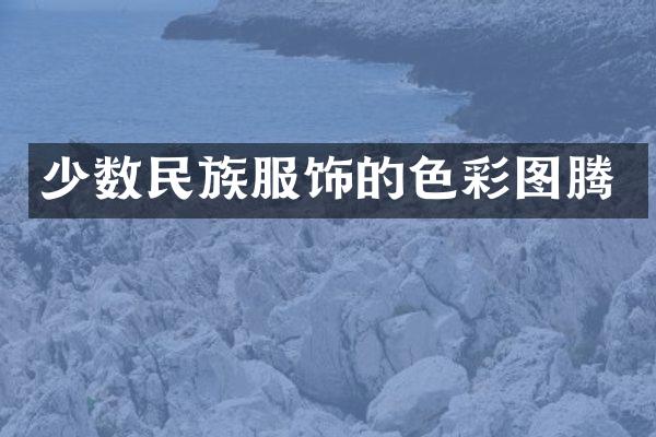 少数民族服饰的色彩图腾