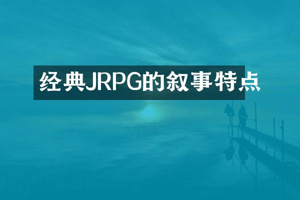 经典JRPG的叙事特点