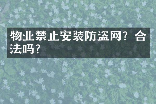 物业禁止安装防盗网？合法吗？