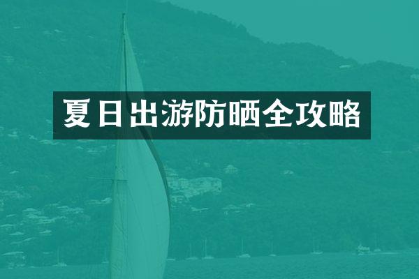 夏日出游防晒全攻略