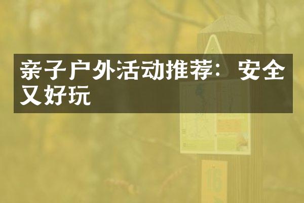 亲子户外活动推荐：安全又好玩