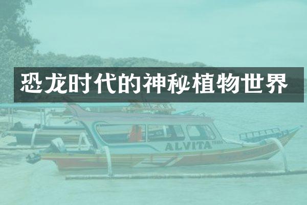 恐龙时代的神秘植物世界