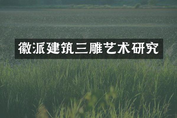 徽派建筑三雕艺术研究