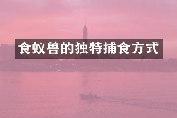 食蚁兽的独特捕食方式
