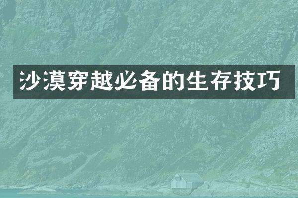 沙漠穿越必备的生存技巧