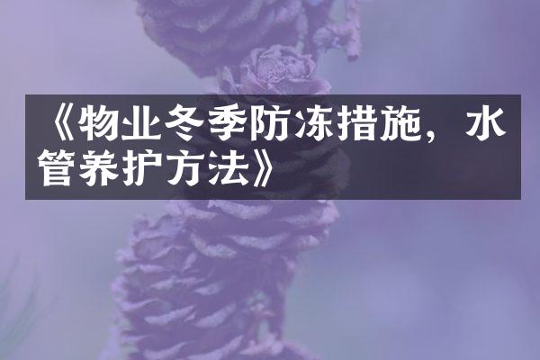 《物业冬季防冻措施，水管养护方法》