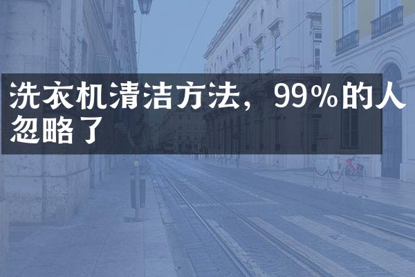洗衣机清洁方法，99%的人忽略了