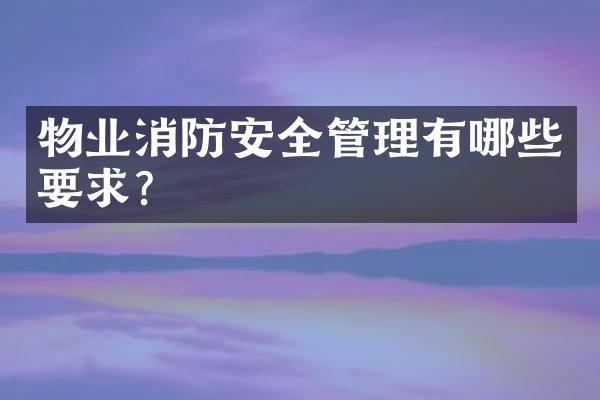 物业消防安全管理有哪些要求？