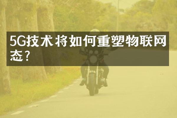 5G技术将如何重塑物联网生态？