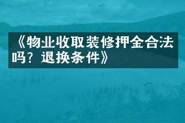《物业收取装修押金合法吗？退换条件》