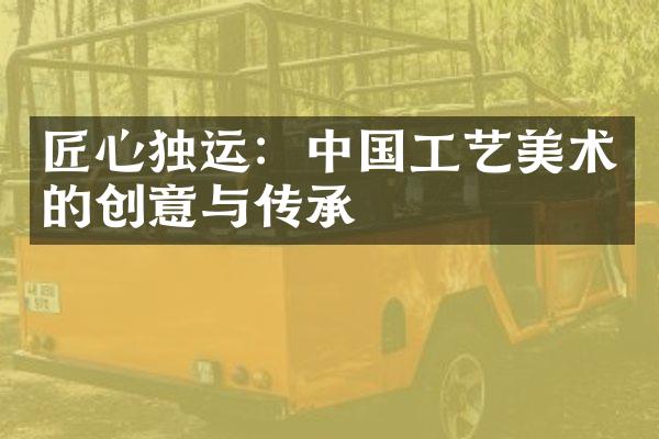 匠心独运：中国工艺美术的创意与传承