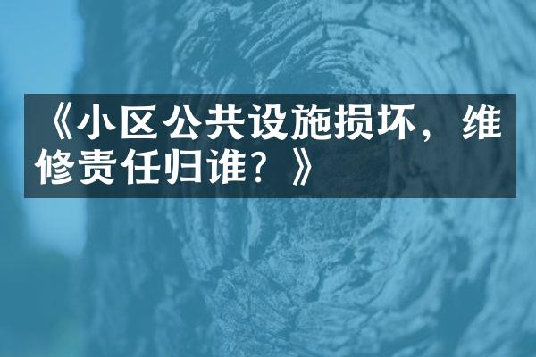 《小区公共设施损坏，维修责任归谁？》
