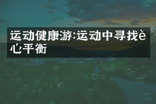运动健康游:运动中寻找身心平衡
