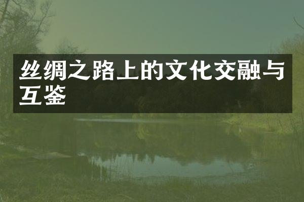 丝绸之路上的文化交融与互鉴