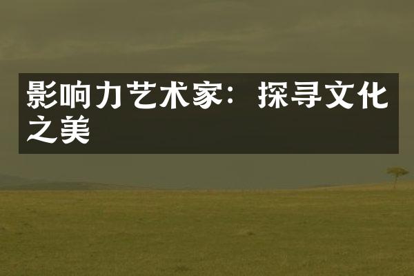 影响力艺术家：探寻文化之美
