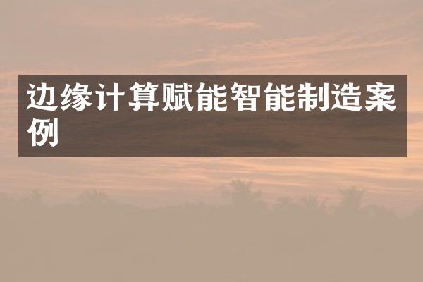 边缘计算赋能智能制造案例